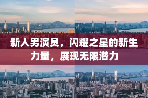 新人男演员，闪耀之星的新生力量，展现无限潜力