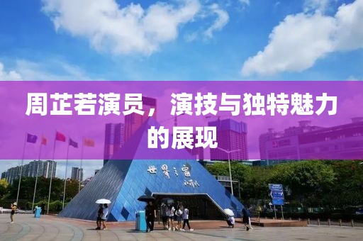 周芷若演员，演技与独特魅力的展现