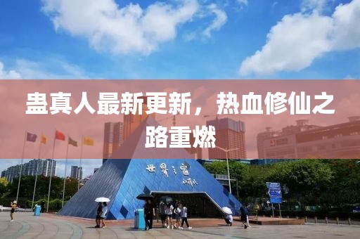蛊真人最新更新，热血修仙之路重燃