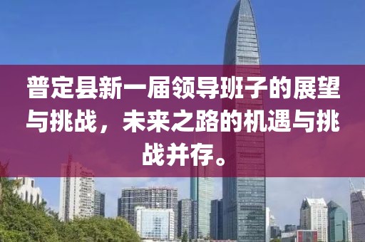 普定县新一届领导班子的展望与挑战，未来之路的机遇与挑战并存。