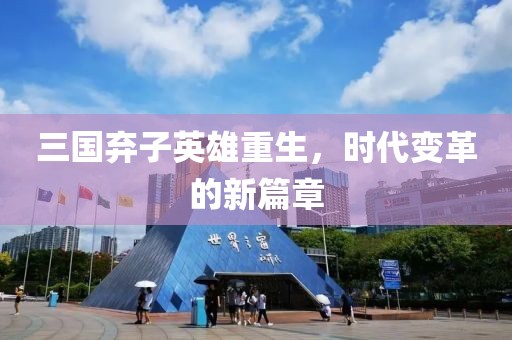 三国弃子英雄重生，时代变革的新篇章