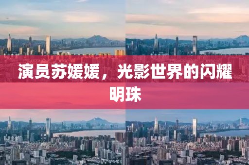 演员苏媛媛，光影世界的闪耀明珠