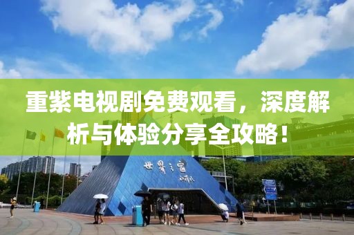 重紫电视剧免费观看，深度解析与体验分享全攻略！