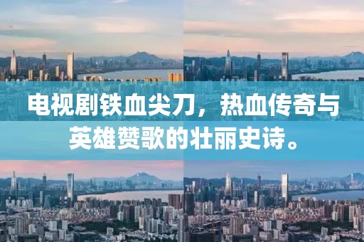 电视剧铁血尖刀，热血传奇与英雄赞歌的壮丽史诗。
