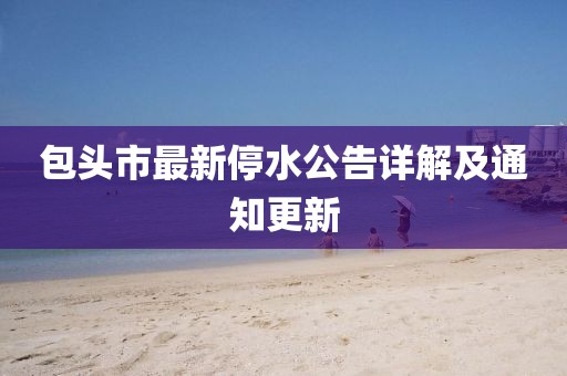 包头市最新停水公告详解及通知更新