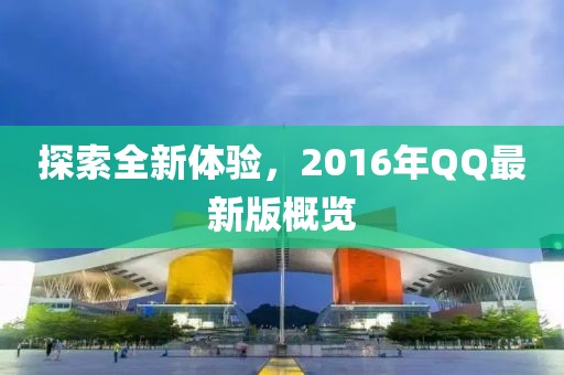 探索全新体验，2016年QQ最新版概览