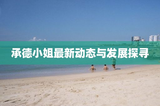 承德小姐最新动态与发展探寻