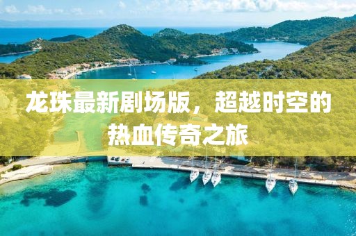 龙珠最新剧场版，超越时空的热血传奇之旅