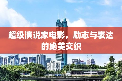 超级演说家电影，励志与表达的绝美交织