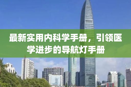 最新实用内科学手册，引领医学进步的导航灯手册