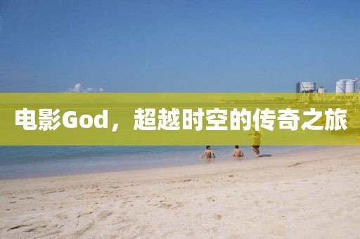 电影God，超越时空的传奇之旅
