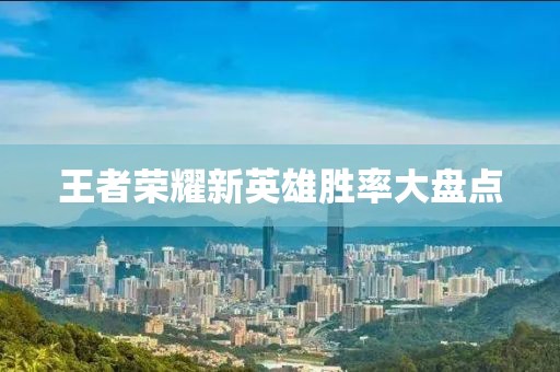 王者荣耀新英雄胜率大盘点