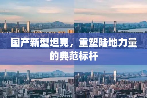 国产新型坦克，重塑陆地力量的典范标杆