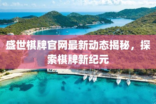 盛世棋牌官网最新动态揭秘，探索棋牌新纪元