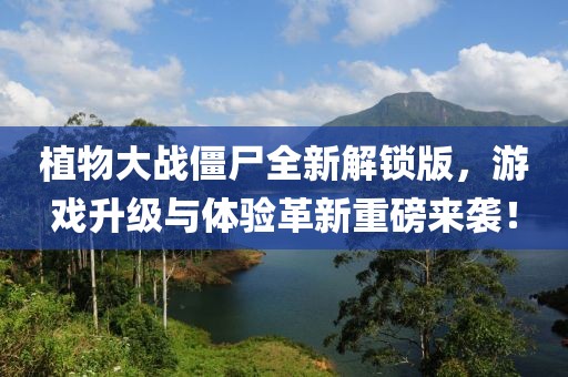 植物大战僵尸全新解锁版，游戏升级与体验革新重磅来袭！