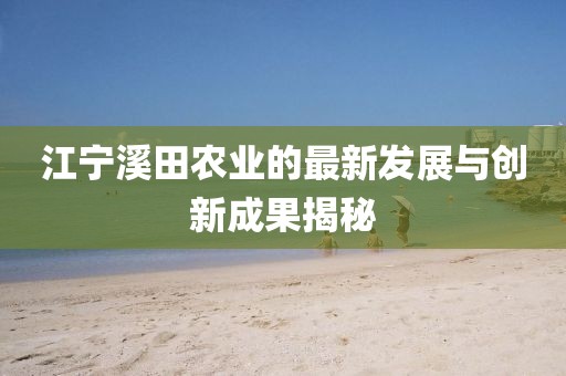 江宁溪田农业的最新发展与创新成果揭秘