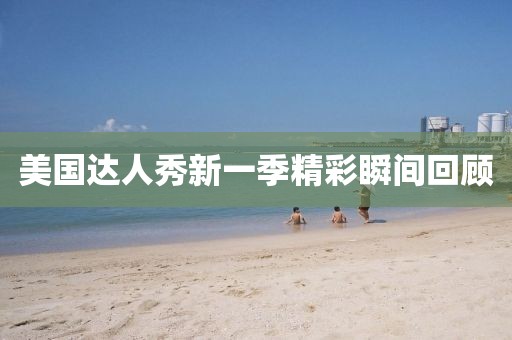 美国达人秀新一季精彩瞬间回顾