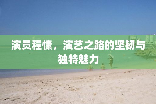 演员程愫，演艺之路的坚韧与独特魅力