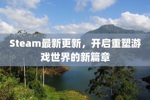 Steam最新更新，开启重塑游戏世界的新篇章
