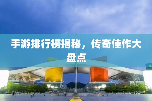 手游排行榜揭秘，传奇佳作大盘点