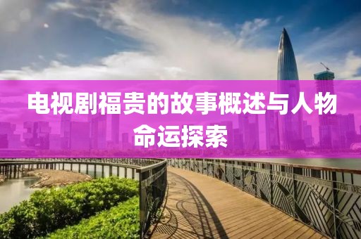 电视剧福贵的故事概述与人物命运探索