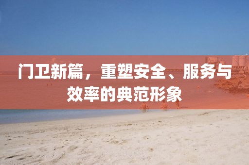 门卫新篇，重塑安全、服务与效率的典范形象