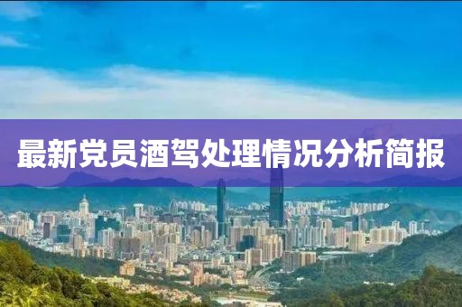 最新党员酒驾处理情况分析简报