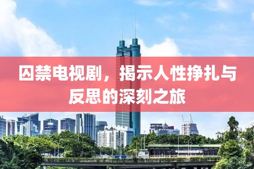 囚禁电视剧，揭示人性挣扎与反思的深刻之旅