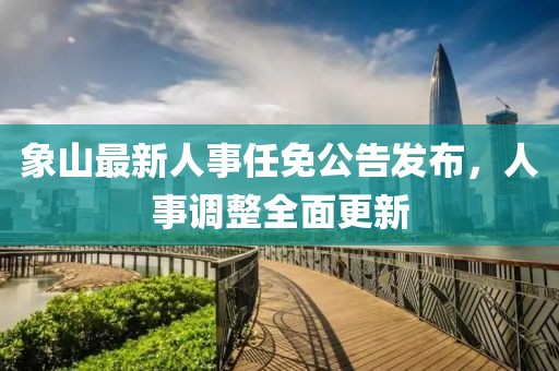 象山最新人事任免公告发布，人事调整全面更新