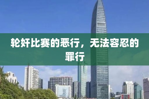 轮奸比赛的恶行，无法容忍的罪行