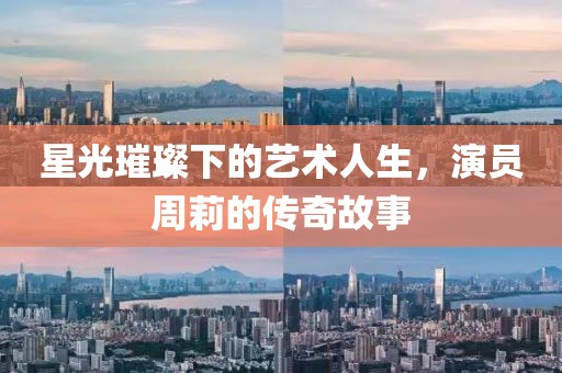 星光璀璨下的艺术人生，演员周莉的传奇故事