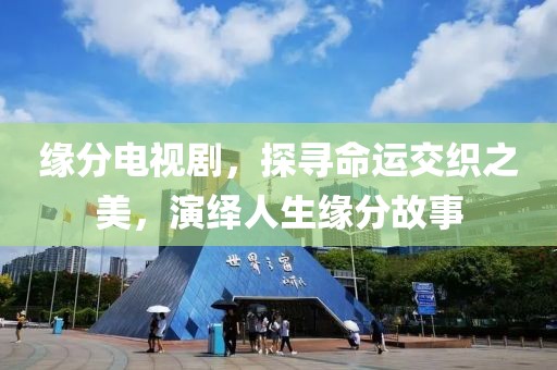 缘分电视剧，探寻命运交织之美，演绎人生缘分故事