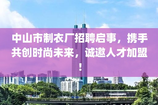中山市制衣厂招聘启事，携手共创时尚未来，诚邀人才加盟！