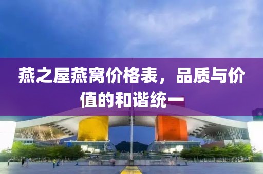 燕之屋燕窝价格表，品质与价值的和谐统一