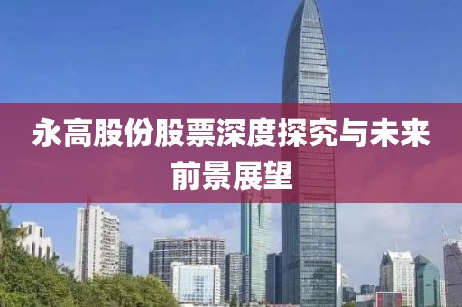 永高股份股票深度探究与未来前景展望