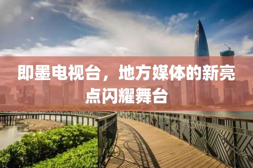 即墨电视台，地方媒体的新亮点闪耀舞台