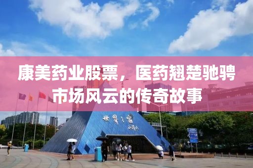 康美药业股票，医药翘楚驰骋市场风云的传奇故事