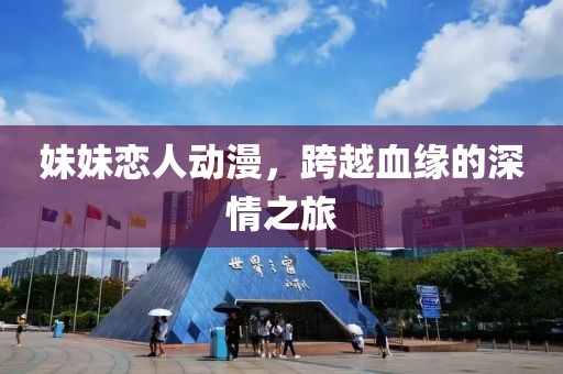 妹妹恋人动漫，跨越血缘的深情之旅