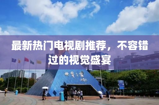 最新热门电视剧推荐，不容错过的视觉盛宴