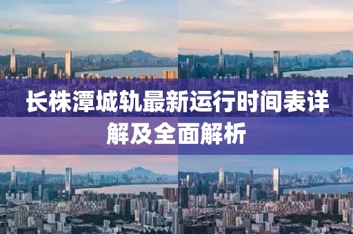 长株潭城轨最新运行时间表详解及全面解析