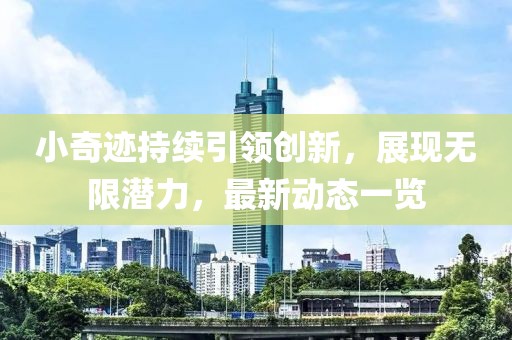小奇迹持续引领创新，展现无限潜力，最新动态一览