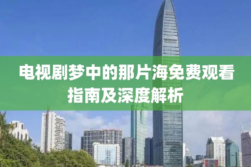 电视剧梦中的那片海免费观看指南及深度解析