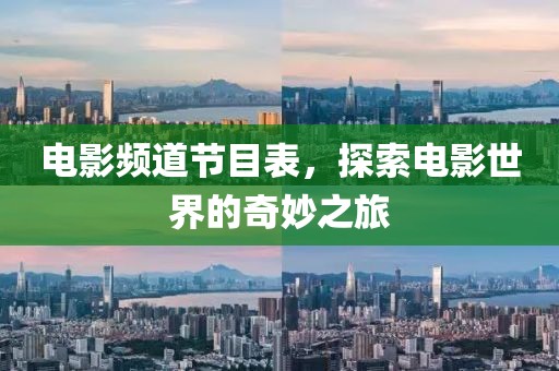 电影频道节目表，探索电影世界的奇妙之旅