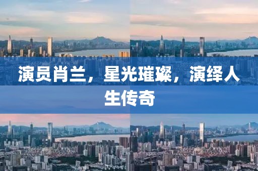 演员肖兰，星光璀璨，演绎人生传奇