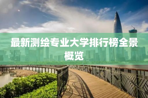 最新测绘专业大学排行榜全景概览