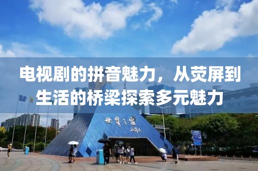 电视剧的拼音魅力，从荧屏到生活的桥梁探索多元魅力