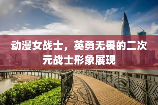 动漫女战士，英勇无畏的二次元战士形象展现