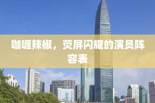 咖喱辣椒，荧屏闪耀的演员阵容表
