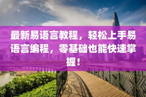 最新易语言教程，轻松上手易语言编程，零基础也能快速掌握！