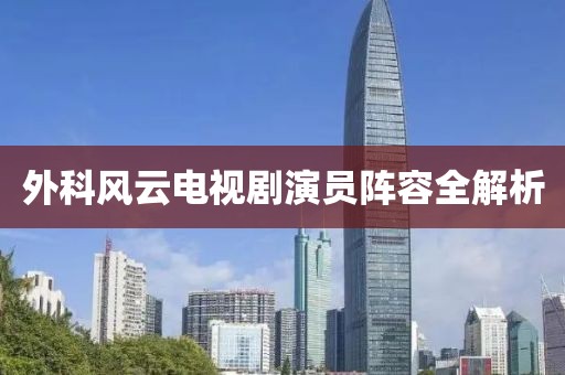 外科风云电视剧演员阵容全解析